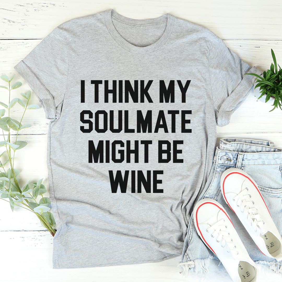 I Think My Soulmate Might Be Wine Tee