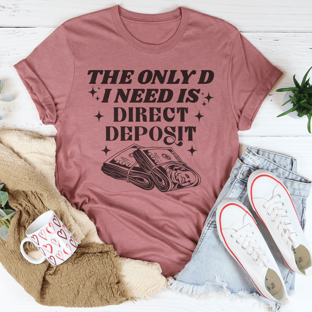 The Only D I Need Is Direct Deposit Tee